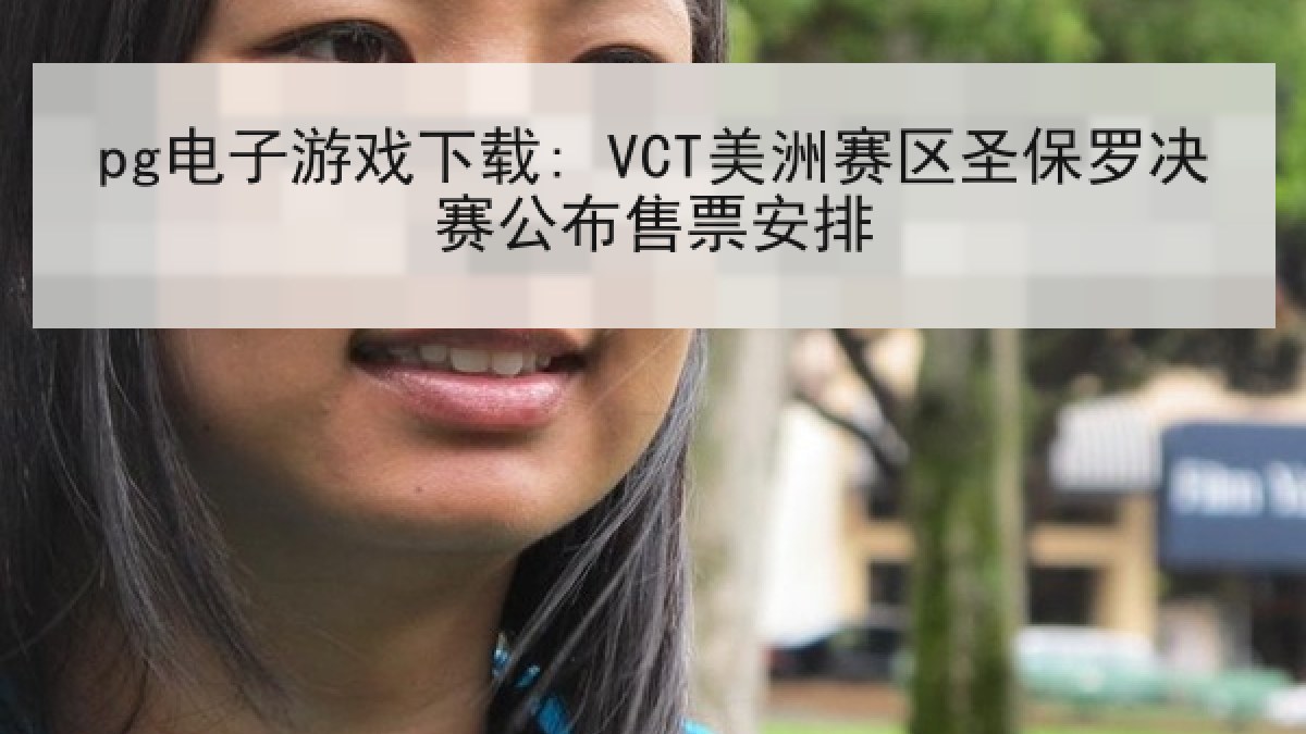 pg电子游戏下载: VCT美洲赛区圣保罗决赛公布售票安排 pg电子游戏下载: VCT美洲赛区圣保罗决赛公布售票安排