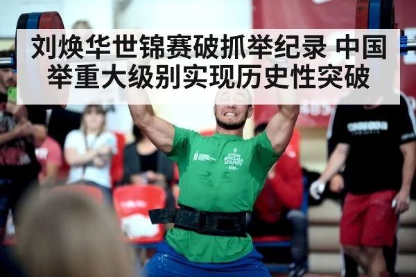 刘焕华世锦赛破抓举纪录 中国举重大级别实现历史性突破