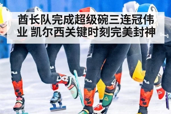 酋长队完成超级碗三连冠伟业 凯尔西关键时刻完美封神